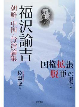 福沢諭吉 朝鮮・中国・台湾論集 「国権拡張」「脱亜」の果て