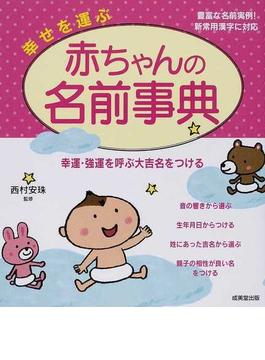 幸せを運ぶ赤ちゃんの名前事典 幸運・強運を呼ぶ大吉名をつける 豊富な名前実例！新常用漢字に対応