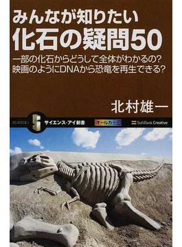 みんなが知りたい化石の疑問５０ 一部の化石からどうして全体がわかるの？映画のようにＤＮＡから恐竜を再生できる？(サイエンス・アイ新書)