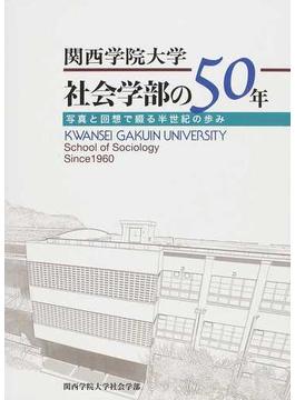 関西学院大学社会学部の５０年 写真と回想で綴る半世紀の歩み ＫＷＡＮＳＥＩ ＧＡＫＵＩＮ ＵＮＩＶＥＲＳＩＴＹ Ｓｃｈｏｏｌ ｏｆ Ｓｏｃｉｏｌｏｇｙ Ｓｉｎｃｅ １９６０