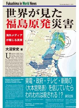 世界が見た福島原発災害 １ 海外メディアが報じる真実