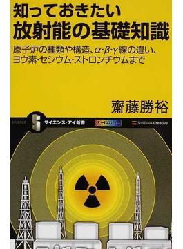 知っておきたい放射能の基礎知識 原子炉の種類や構造、α・β・γ線の違い、ヨウ素・セシウム・ストロンチウムまで(サイエンス・アイ新書)