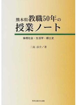 熊本県教職５０年の授業ノート 倫理社会・生活学・郷土史