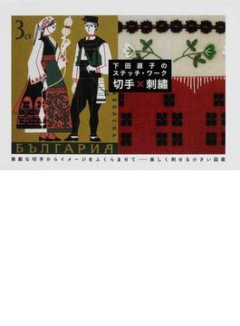 切手×刺繡 下田直子のステッチ・ワーク 素敵な切手からイメージをふくらませて…楽しく刺せる小さい図案