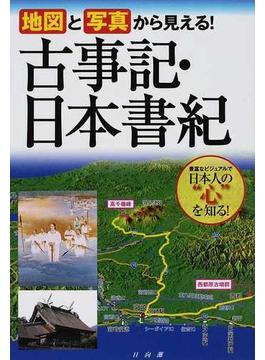 地図と写真から見える！古事記・日本書紀 豊富なビジュアルで日本人の“心”を知る！