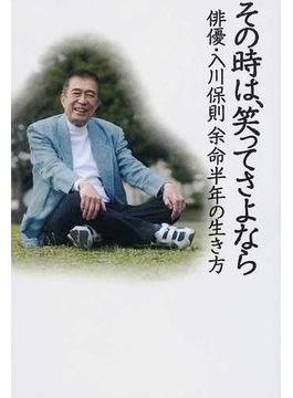 その時は、笑ってさよなら 俳優・入川保則 余命半年の生き方