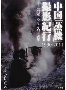 中国「蒸機」撮影紀行 １９９０−２０１１ 「火車」をもとめて２０年
