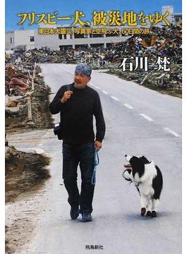 フリスビー犬、被災地をゆく 東日本大震災、写真家と空飛ぶ犬、６０日間の旅