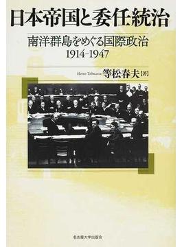 日本帝国と委任統治 南洋群島をめぐる国際政治１９１４−１９４７