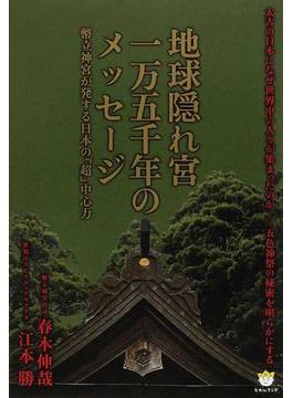 地球隠れ宮一万五千年のメッセージ 幣立神宮が発する日本の『超』中心力 太古の日本になぜ世界中の人々が集まったのか−五色神祭の秘密を明らかにする
