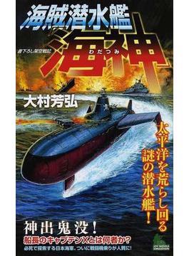 海賊潜水艦「海神」 書下ろし架空戦記 １ 太平洋を荒らし回る謎の潜水艦！