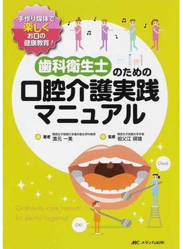 歯科衛生士のための口腔介護実践マニュアル 手作り媒体で楽しくお口の健康教育！