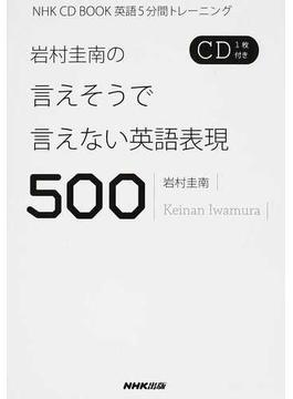 岩村圭南の言えそうで言えない英語表現５００ 英語５分間トレーニング