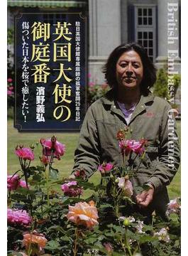 英国大使の御庭番 傷ついた日本を桜で癒したい！ 駐日英国大使館専属庭師の孤軍奮闘２５年日記