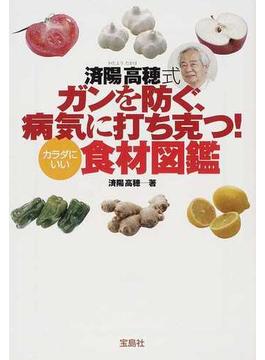 済陽高穂式ガンを防ぐ、病気に打ち克つ！カラダにいい食材図鑑(宝島SUGOI文庫)