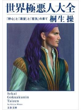 世界極悪人大全　「野心」と「渇望」と「狂気」の果て(文春文庫)