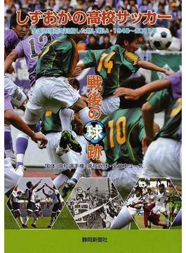 しずおかの高校サッカー戦後の球跡 全国の頂点を目指した熱い戦い・１９４８〜２０１１年 国体・高校選手権・高校総体・全日本ユース