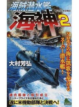 海賊潜水艦「海神」 書下ろし架空戦記 ２ ソロモンの海に凱歌を挙げるスーパー潜水艦！