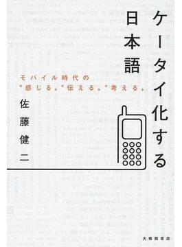 ケータイ化する日本語 モバイル時代の“感じる”“伝える”“考える”