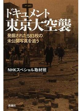 ドキュメント東京大空襲 発掘された５８３枚の未公開写真を追う