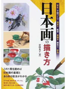 日本画の描き方 写生 下図づくり 地塗り 転写 骨描き 隈取り 彩色 この１冊を読めば日本画の基礎とあらゆる技法がわかる