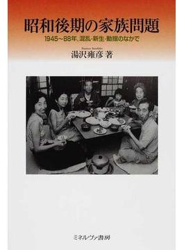 昭和後期の家族問題 １９４５〜８８年、混乱・新生・動揺のなかで
