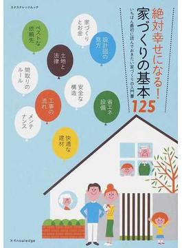 絶対幸せになる！家づくりの基本１２５ いちばん最初に読んでおきたい家づくりの入門書