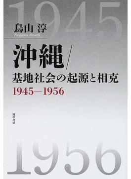 沖縄／基地社会の起源と相克 １９４５−１９５６