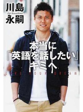 本当に「英語を話したい」キミへ ＬＩＶＥ ＹＯＵＲ ＤＲＥＡＭ