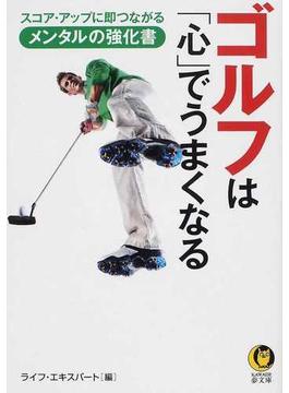 ゴルフは「心」でうまくなる スコア・アップに即つながるメンタルの強化書(KAWADE夢文庫)