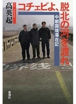 コチェビよ、脱北の河を渡れ―中朝国境滞在記―