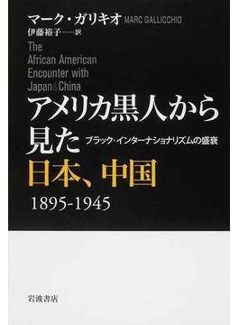 アメリカ黒人から見た日本、中国 １８９５−１９４５ ブラック・インターナショナリズムの盛衰