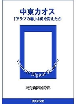 中東カオス　「アラブの春」は何を変えたか(読売デジタル新書)