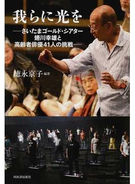 我らに光を さいたまゴールド・シアター蜷川幸雄と高齢者俳優４１人の挑戦
