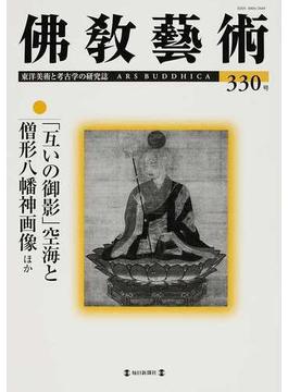 佛教藝術 東洋美術と考古学の研究誌 ３３０号（２０１３年９月号） 「互いの御影」空海と僧形八幡神画像ほか