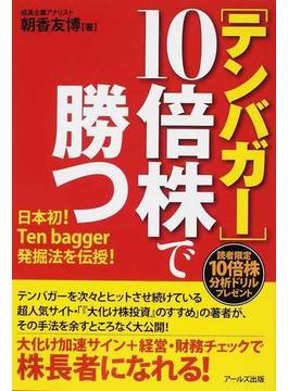 テンバガー１０倍株で勝つ 日本初！Ｔｅｎ ｂａｇｇｅｒ発掘法を伝授！