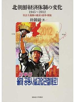 北朝鮮経済体制の変化１９４５〜２０１２ 社会主義圏の盛衰と改革・開放