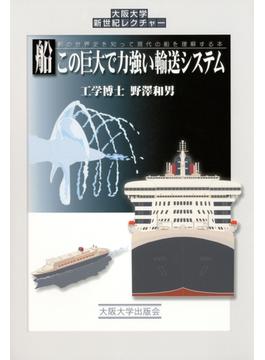 船 この巨大で力強い輸送システム　船の世界史を知って現代の船を理解する本(大阪大学新世紀レクチャー)