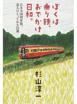 ぼくは乗り鉄、おでかけ日和。 日本全国列車旅、達人のとっておき３３選