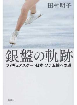 銀盤の軌跡 フィギュアスケート日本ソチ五輪への道