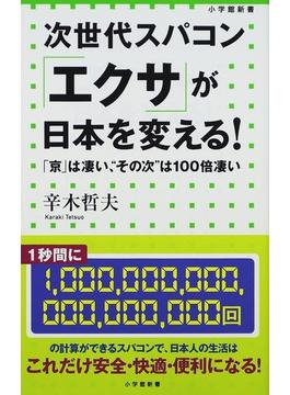 次世代スパコン「エクサ」が日本を変える！ 「京」は凄い、“その次”は１００倍凄い(小学館新書)