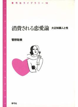 消費される恋愛論　大正知識人と性(青弓社ライブラリー)