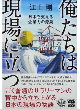 俺たちは現場に立つ 日本を支える企業力の源泉(宝島SUGOI文庫)