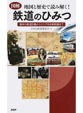 図解地図と歴史で読み解く！鉄道のひみつ 幕末の鉄道計画からリニア中央新幹線まで