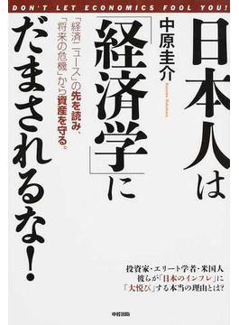 日本人は「経済学」にだまされるな！ 「経済ニュース」の先を読み、「将来の危機」から資産を守る。
