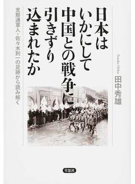 日本はいかにして中国との戦争に引きずり込まれたか 支那通軍人・佐々木到一の足跡から読み解く