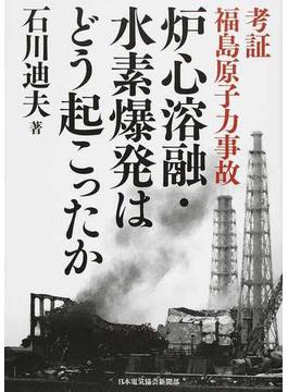 炉心溶融・水素爆発はどう起こったか 考証福島原子力事故