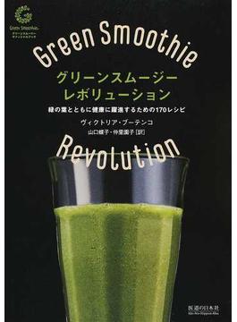 グリーンスムージー・レボリューション 緑の葉とともに健康に躍進するための１７０レシピ グリーンスムージーオフィシャルブック