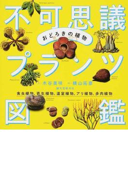 不可思議プランツ図鑑 おどろきの植物 食虫植物、寄生植物、温室植物、アリ植物、多肉植物