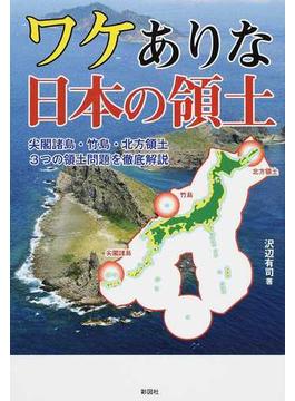 ワケありな日本の領土 尖閣諸島・竹島・北方領土３つの領土問題を徹底解説